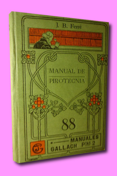 MANUAL DE PIROTECNIA. La Pirotecnia Moderna. Tratado General de Fuegos Artificiales, y manera prctica de prepararlos, con frmulas nuevas comprobadas experimentalmente. Con un prlogo y anotaciones tcnicas del Dr. D. Francisco Perpi Garca.